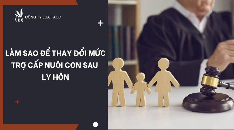 Làm sao để thay đổi mức trợ cấp nuôi con sau ly hôn