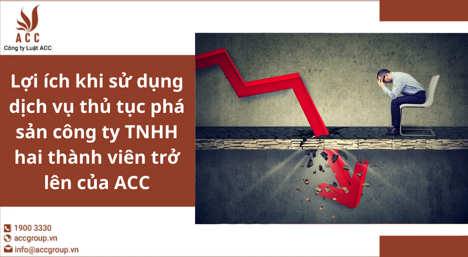 Lợi ích khi sử dụng dịch vụ thủ tục phá sản công ty TNHH hai thành viên trở lên của ACC