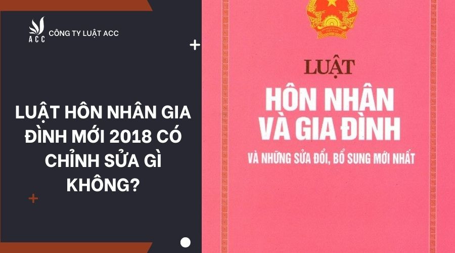 Luật Hôn nhân Gia đình mới 2018 có chỉnh sửa gì không?