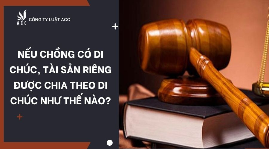 Nếu chồng có di chúc, tài sản riêng được chia theo di chúc như thế nào?