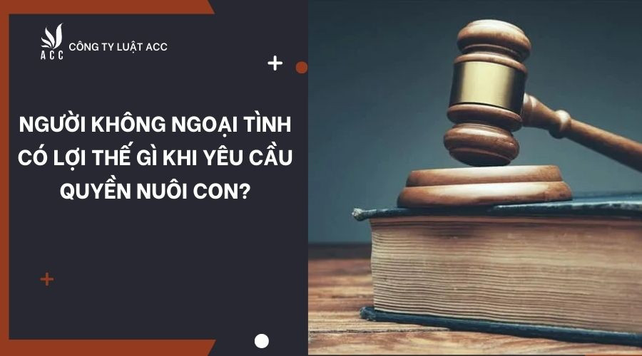 Người không ngoại tình có lợi thế gì khi yêu cầu quyền nuôi con?