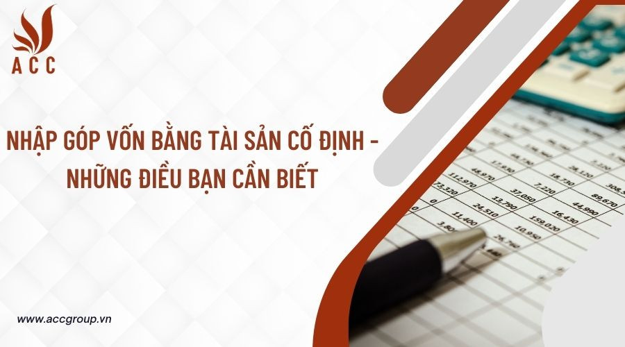 Nhập góp vốn bằng tài sản cố định - Những điều bạn cần biết