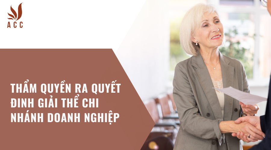 Thẩm quyền ra quyết đinh giải thể chi nhánh doanh nghiệp