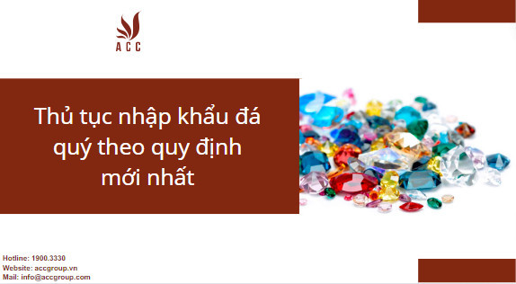 Thủ tục nhập khẩu đá quý theo quy định mới nhất