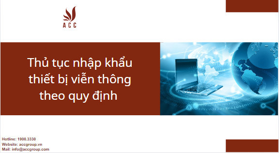 Thủ tục nhập khẩu thiết bị viễn thông theo quy đinh