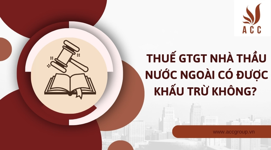 Thuế GTGT nhà thầu nước ngoài có được khấu trừ không?