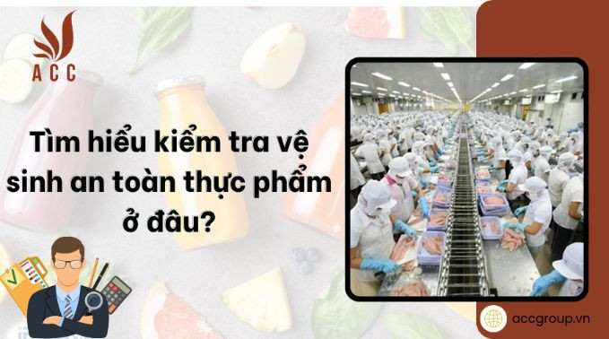 Tìm hiểu kiểm tra vệ sinh an toàn thực phẩm ở đâu? [Mới]