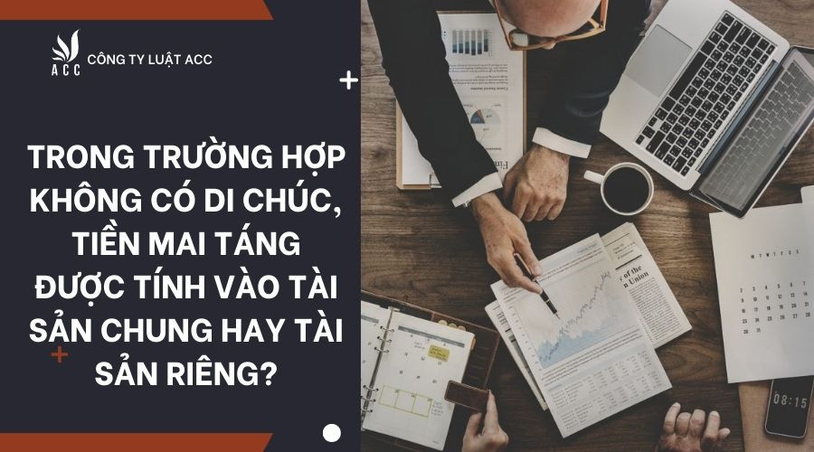 Trong trường hợp không có di chúc, tiền mai táng được tính vào tài sản chung hay tài sản riêng?