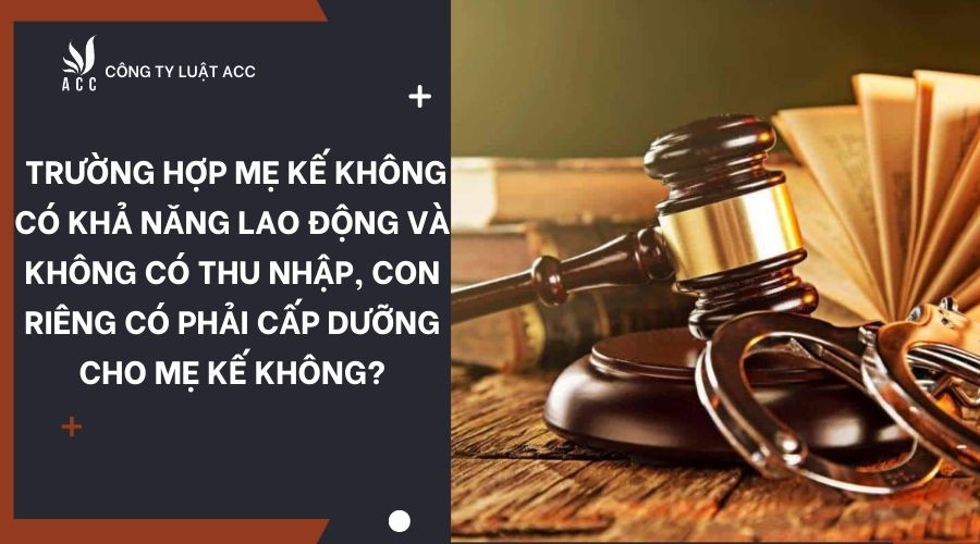 Trường hợp mẹ kế không có khả năng lao động và không có thu nhập, con riêng có phải cấp dưỡng cho mẹ kế không?