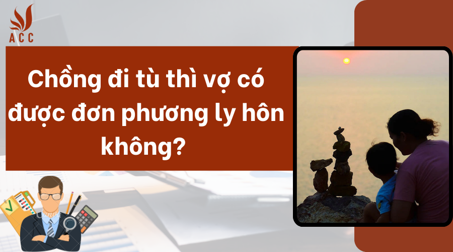 Chồng đi tù thì vợ có được đơn phương ly hôn không?  