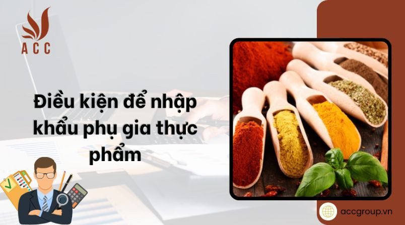 Điều kiện để nhập khẩu phụ gia thực phẩm