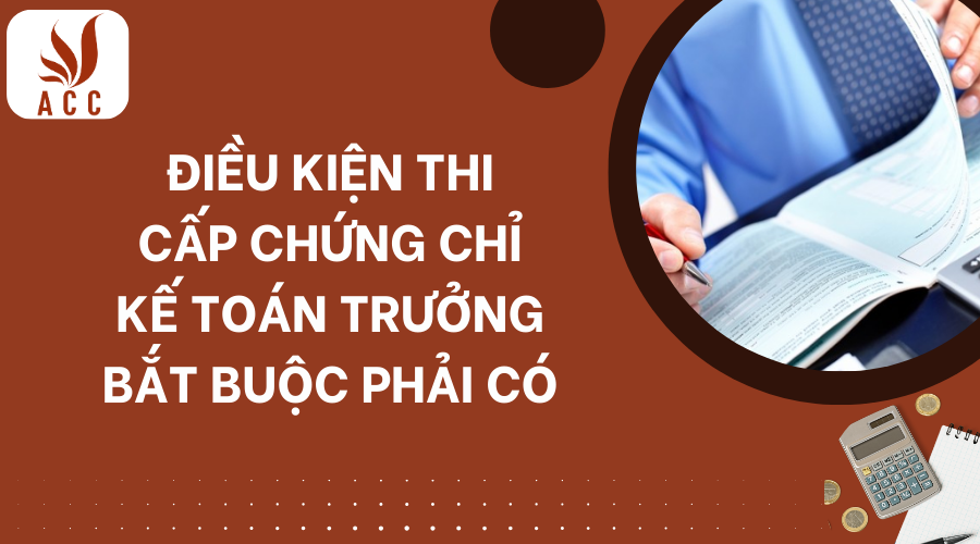 Điều kiện thi cấp chứng chỉ kế toán trưởng bắt buộc phải có