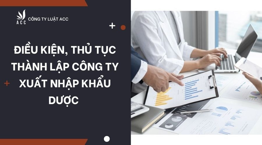 Điều kiện, thủ tục thành lập công ty xuất nhập khẩu dược