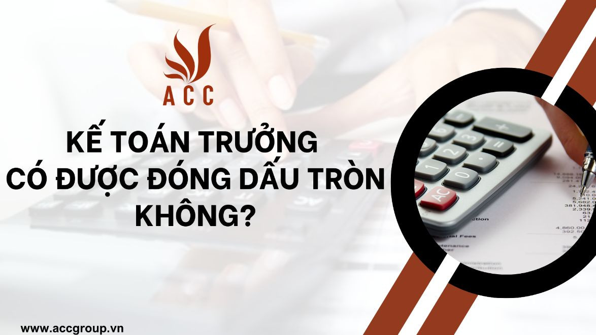 Kế toán trưởng có được đóng dấu tròn không?