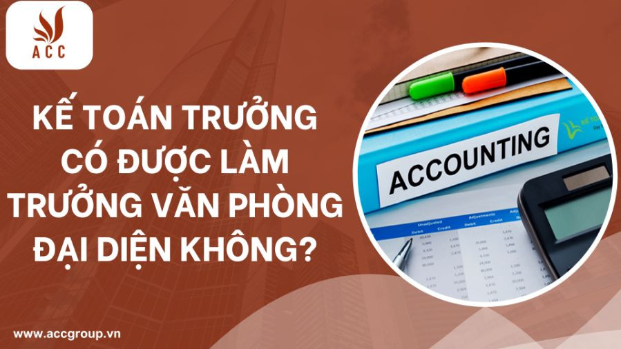 Kế toán trưởng có được làm trưởng văn phòng đại diện không?