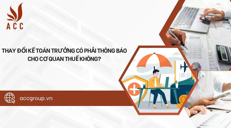 Thay đổi kế toán trưởng có phải thông báo cho cơ quan thuế không?