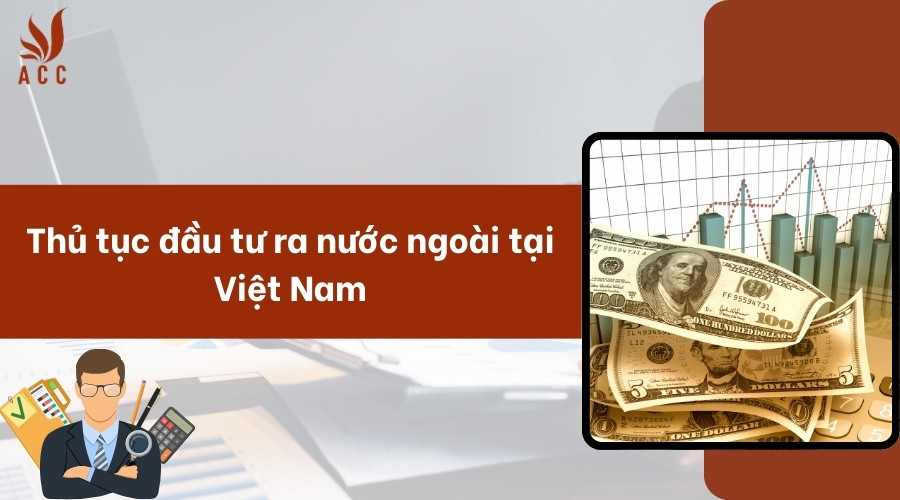 Thủ tục đầu tư ra nước ngoài tại Việt Nam