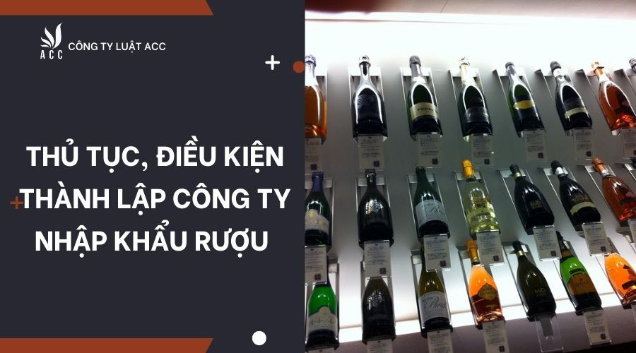 Thủ tục, điều kiện thành lập công ty nhập khẩu rượu