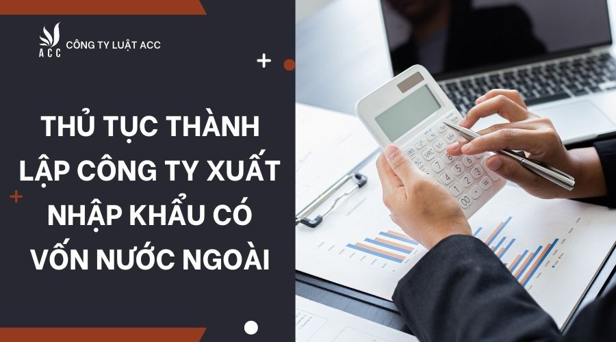 Thủ tục thành lập công ty xuất nhập khẩu có vốn nước ngoài