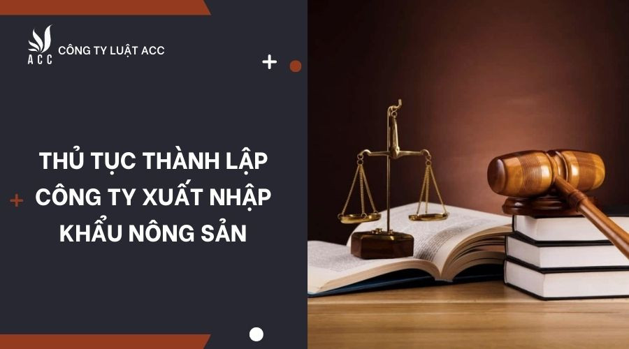 thu-tuc-thanh-lap-cong-ty-xuat-nhap-khau-nong-san