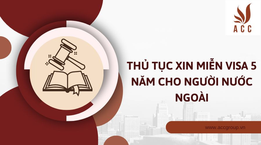 Thủ tục xin miễn visa 5 năm cho người nước ngoài