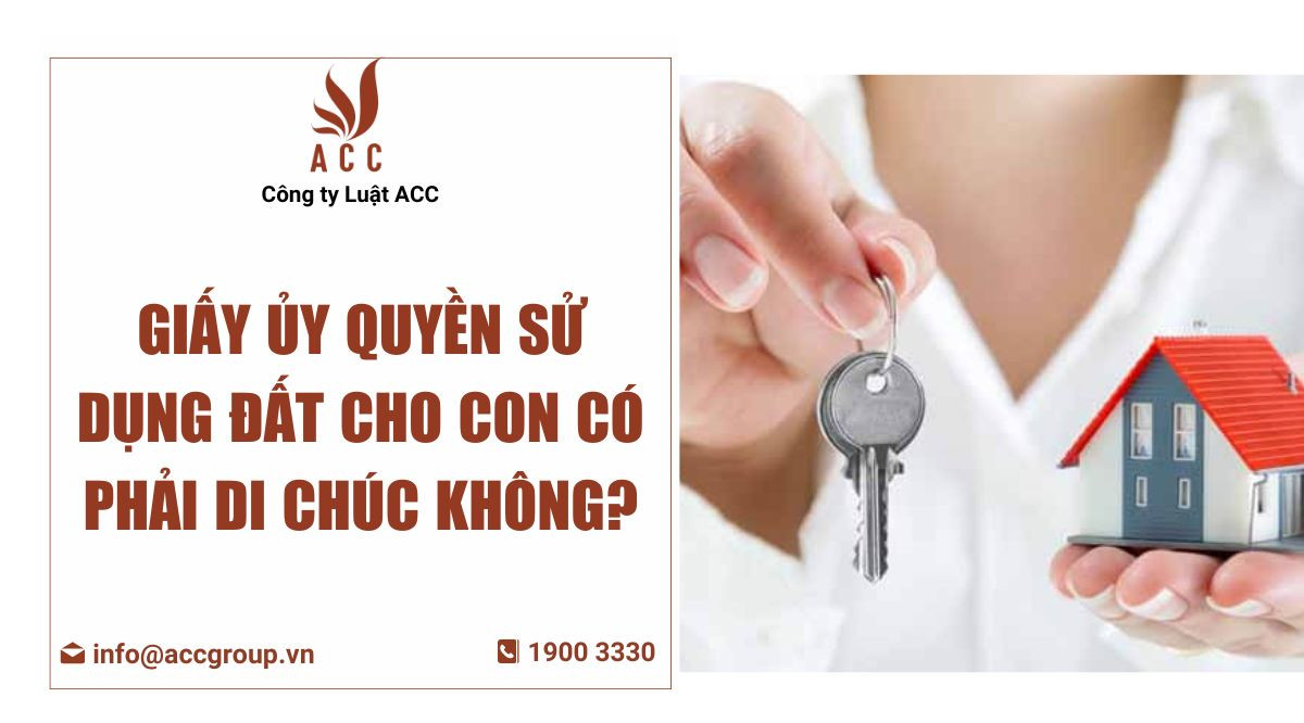 Giấy Ủy Quyền Sử Dụng Đất Cho Con Có Phải Di Chúc Không