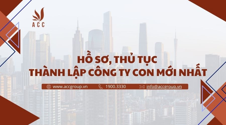 Hồ sơ, thủ tục thành lập công ty con mới nhất