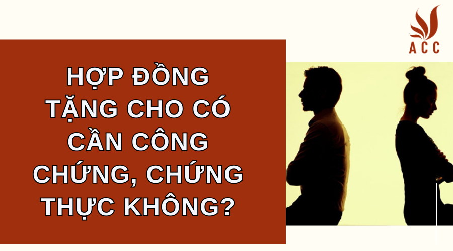 Hợp đồng tặng cho có cần công chứng, chứng thực không?