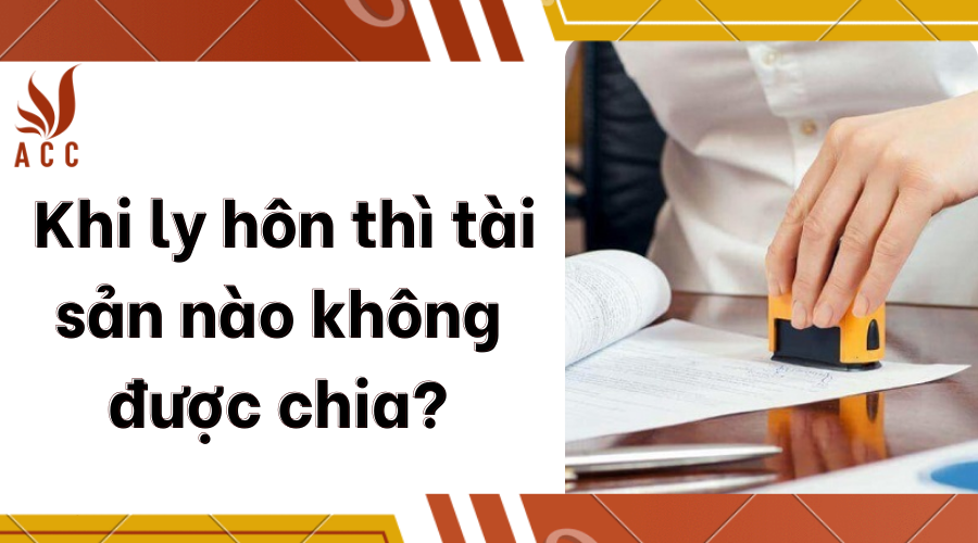 Khi ly hôn thì tài sản nào không được chia?