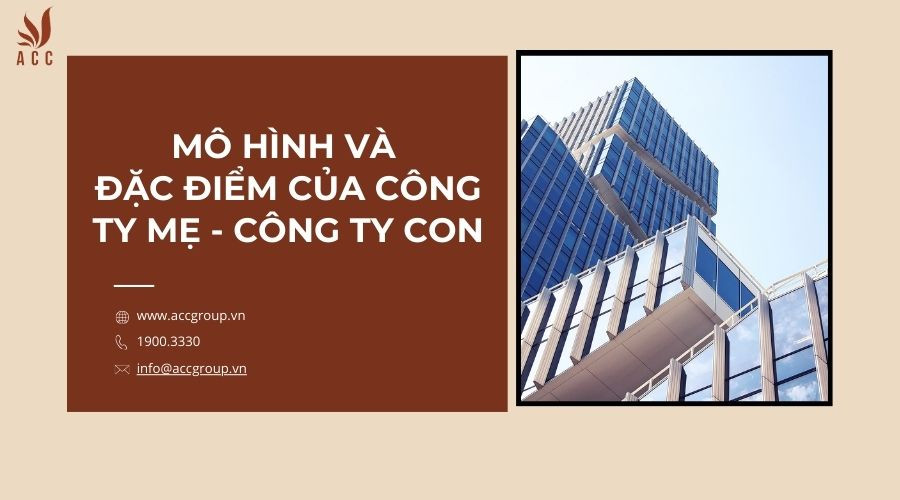 Mô hình và đặc điểm của công ty mẹ - công ty con