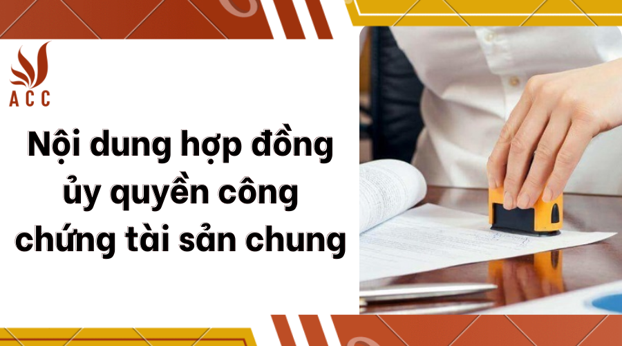 Nội dung hợp đồng ủy quyền công chứng tài sản chung