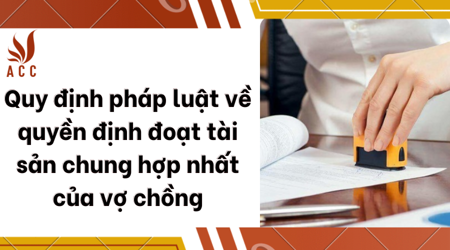 Quy định pháp luật về quyền định đoạt tài sản chung hợp nhất của vợ chồng