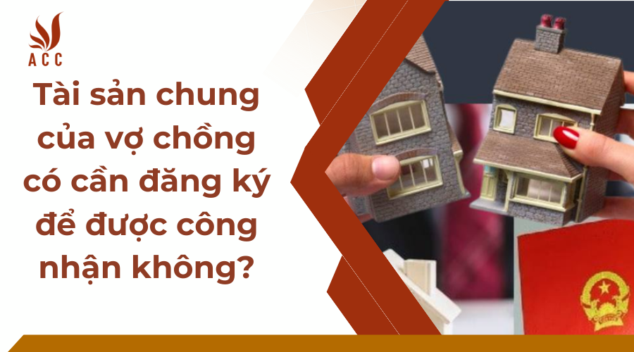  Tài sản chung của vợ chồng có cần đăng ký để được công nhận không?