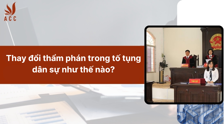 Thay đổi thẩm phán trong tố tụng dân sự như thế nào?