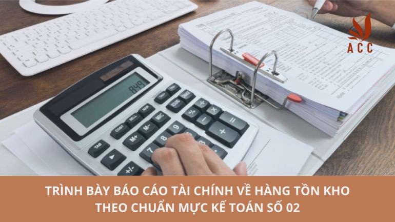  Trình bày báo cáo tài chính về hàng tồn kho theo chuẩn mực kế toán số 02