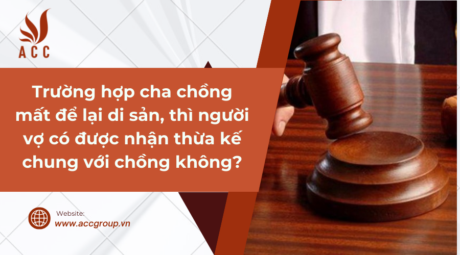 Trường hợp cha chồng mất để lại di sản, thì người vợ có được nhận thừa kế chung với chồng không?