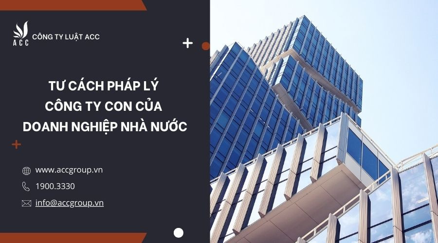 Tư cách pháp lý công ty con của doanh nghiệp Nhà nước