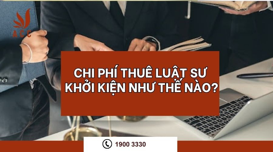 Chi phí thuê luật sự khởi kiện như thế nào?