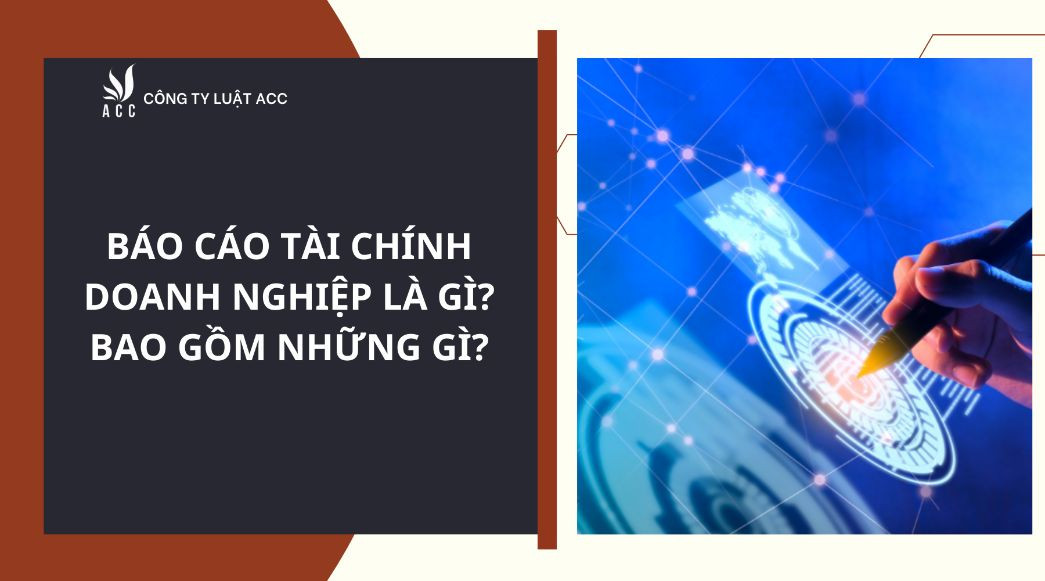 Báo cáo tài chính doanh nghiệp là gì? Bao gồm những gì?