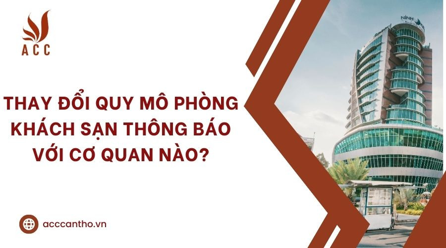 Thay đổi quy mô phòng khách sạn thông báo với cơ quan nào?
