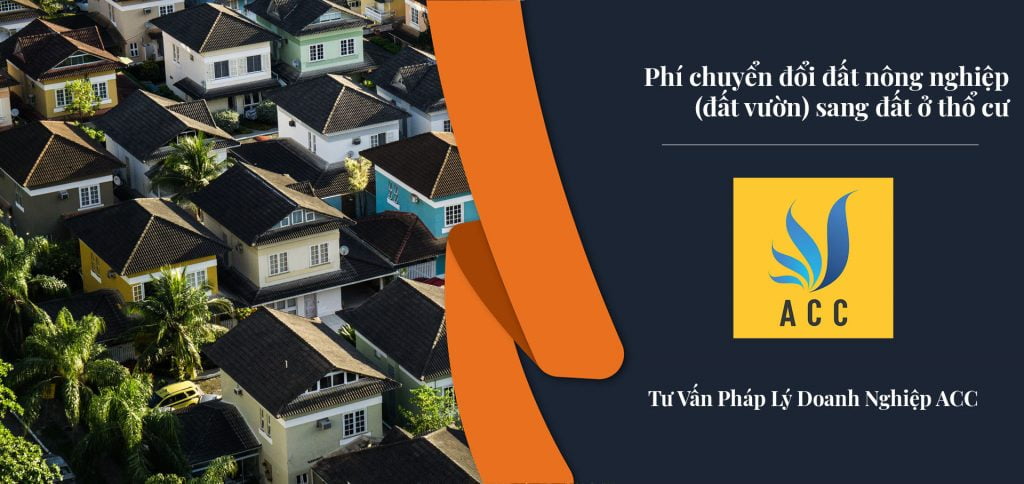 Phí chuyển đổi đất nông nghiệp (đất vườn) sang đất ở thổ cư