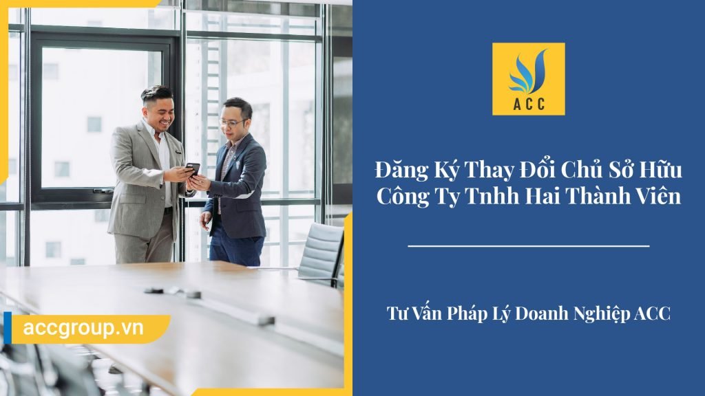 Thủ Tục Đăng Ký Thay Đổi Chủ Sở Hữu Công Ty Tnhh Hai Thành Viên 