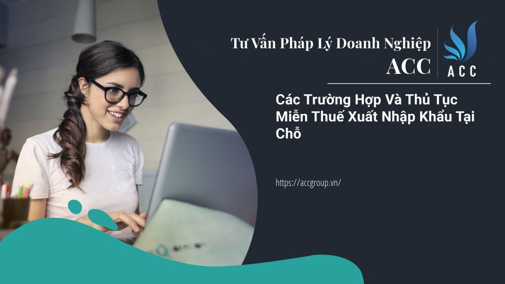 Các Trường Hợp Và Thủ Tục Miễn Thuế Xuất Nhập Khẩu Tại Chỗ