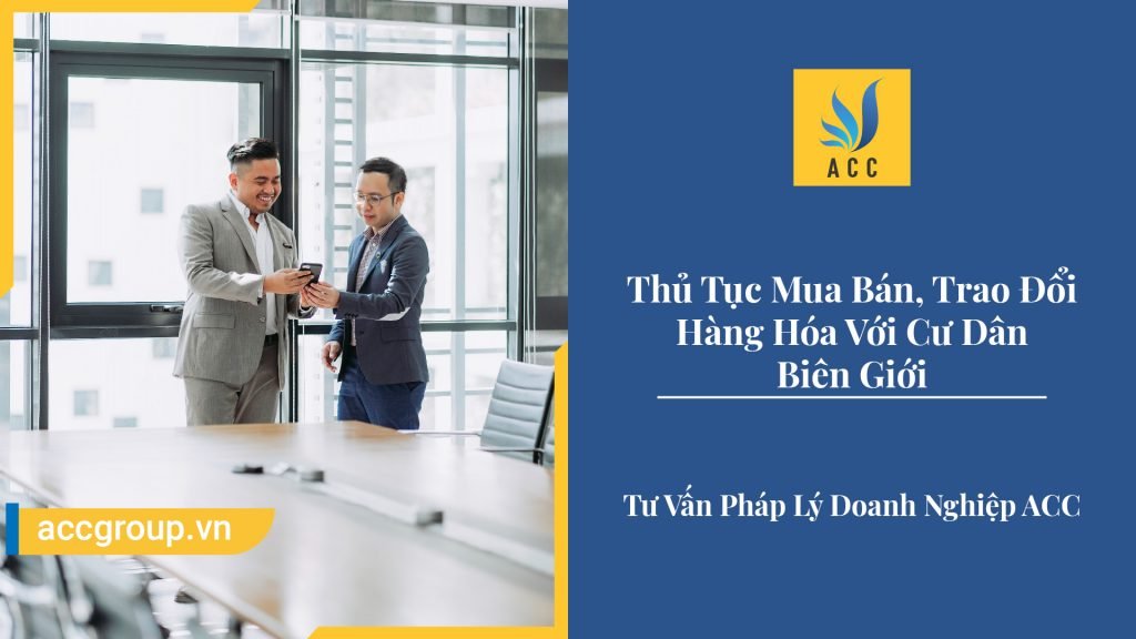 Thủ Tục Mua Bán, Trao Đổi Hàng Hóa Với Cư Dân Biên Giới
