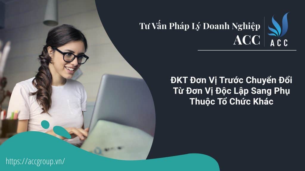 ĐKT Đơn Vị Trước Chuyển Đổi Từ Đơn Vị Độc Lập Sang Phụ Thuộc Tổ Chức Khác