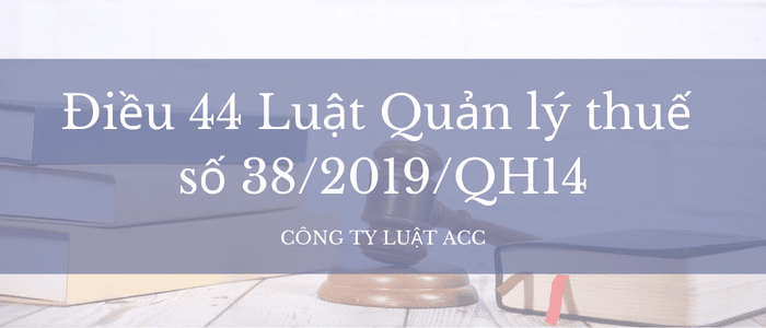 Điều 44 Luật Quản Lý Thuế Số 382019qh14