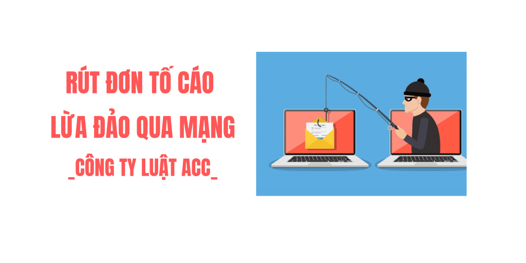 Thủ Tục Rút đơn Tố Cáo Lừa đảo Qua Mạng Năm 2022