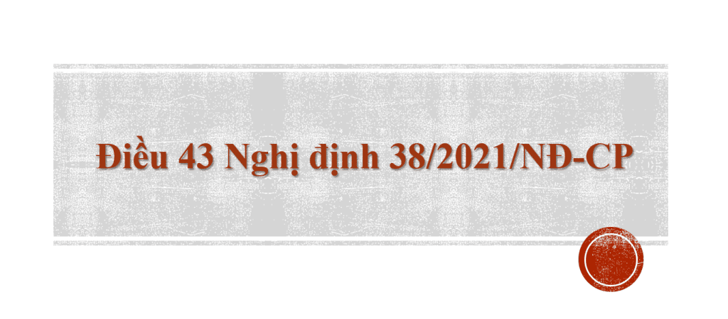 Điều 43 Nghị định 38/2021/NĐ-CP