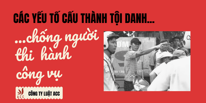 Ảnh Minh Họa Các Yếu Tố Cấu Thành Tội Danh Chống Người Thi Hành Công Vụ