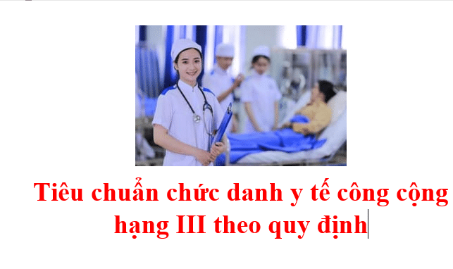 Tiêu Chuẩn Chức Danh Y Tế Công Cộng Hạng Iii Theo Quy định